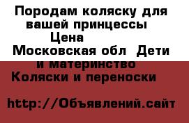 Породам коляску для вашей принцессы › Цена ­ 3 500 - Московская обл. Дети и материнство » Коляски и переноски   